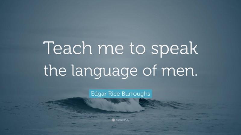Edgar Rice Burroughs Quote: “Teach me to speak the language of men.”
