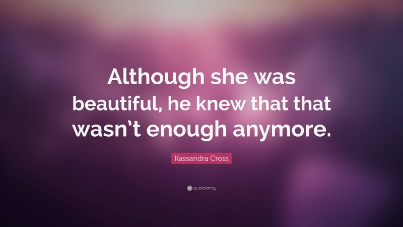 Kassandra Cross Quote: “Although she was beautiful, he knew that that wasn’t enough anymore.”