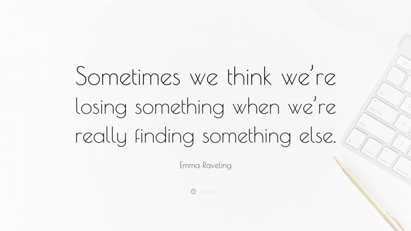 Emma Raveling Quote: “Sometimes we think we’re losing something when we’re really finding something else.”