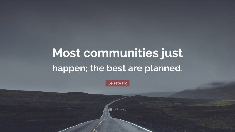 Celeste Ng Quote: “Most communities just happen; the best are planned.”