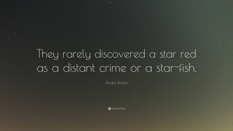 André Breton Quote: “They rarely discovered a star red as a distant crime or a star-fish.”