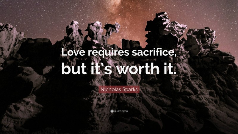 Nicholas Sparks Quote: “Love requires sacrifice, but it’s worth it.”