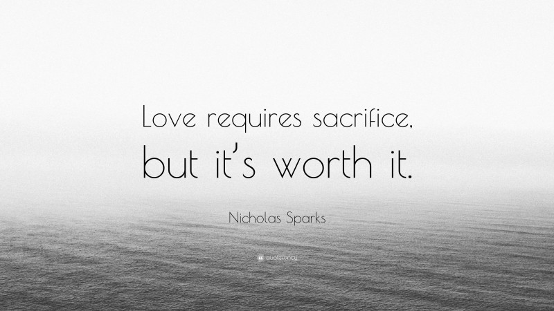 Nicholas Sparks Quote: “Love requires sacrifice, but it’s worth it.”