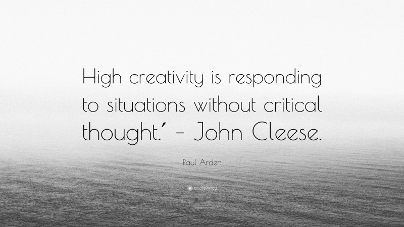 Paul Arden Quote: “High creativity is responding to situations without critical thought.′ – John Cleese.”