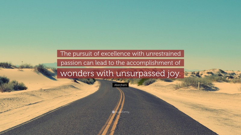 Aberjhani Quote: “The pursuit of excellence with unrestrained passion can lead to the accomplishment of wonders with unsurpassed joy.”