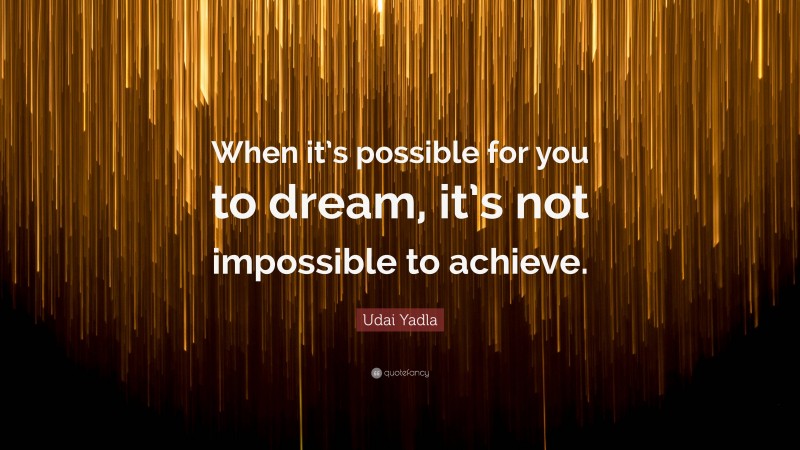 Udai Yadla Quote: “When it’s possible for you to dream, it’s not impossible to achieve.”