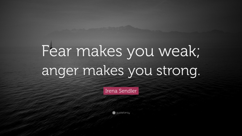 Irena Sendler Quote: “Fear makes you weak; anger makes you strong.”