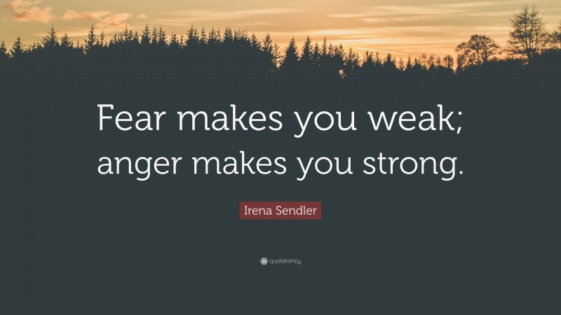Irena Sendler Quote: “Fear makes you weak; anger makes you strong.”