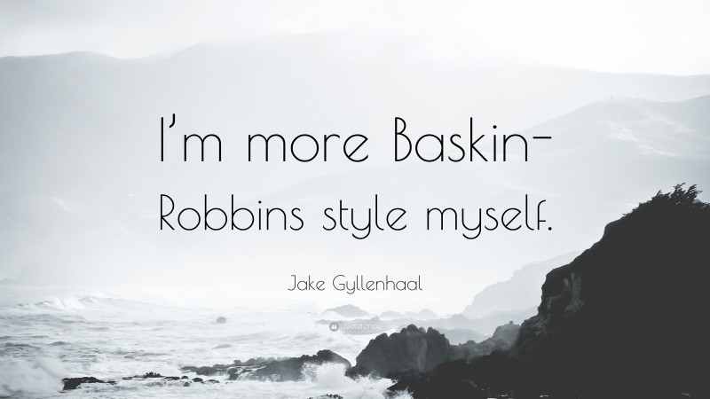 Jake Gyllenhaal Quote: “I’m more Baskin-Robbins style myself.”