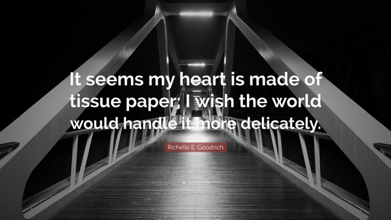 Richelle E. Goodrich Quote: “It seems my heart is made of tissue paper; I wish the world would handle it more delicately.”