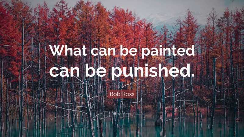 Bob Ross Quote: “What can be painted can be punished.”