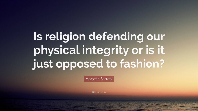 Marjane Satrapi Quote: “Is religion defending our physical integrity or is it just opposed to fashion?”