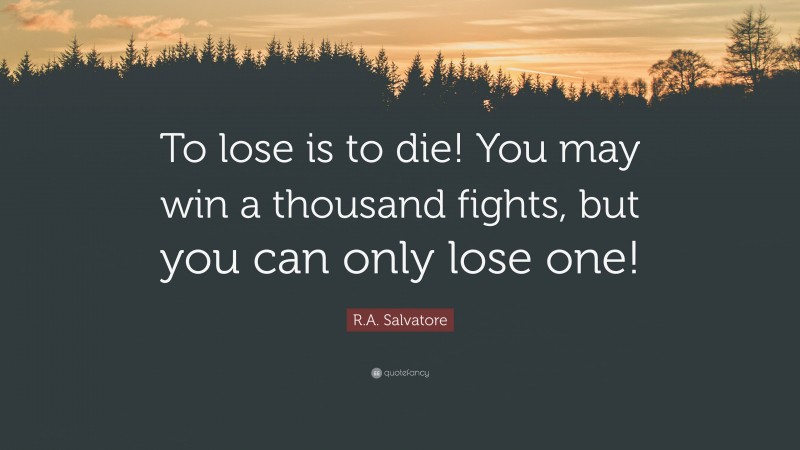 R.A. Salvatore Quote: “To lose is to die! You may win a thousand fights, but you can only lose one!”