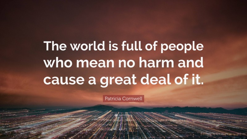Patricia Cornwell Quote: “The world is full of people who mean no harm and cause a great deal of it.”