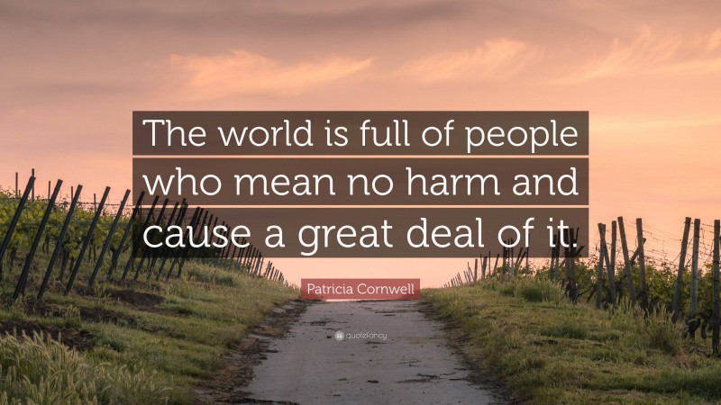 Patricia Cornwell Quote: “The world is full of people who mean no harm and cause a great deal of it.”