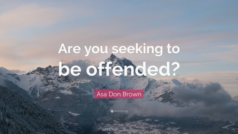 Asa Don Brown Quote: “Are you seeking to be offended?”