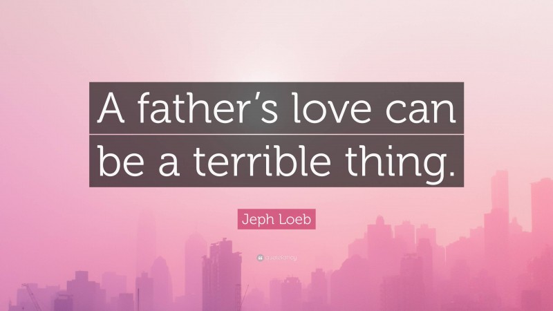 Jeph Loeb Quote: “A father’s love can be a terrible thing.”