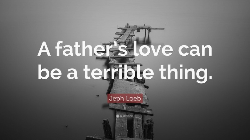 Jeph Loeb Quote: “A father’s love can be a terrible thing.”