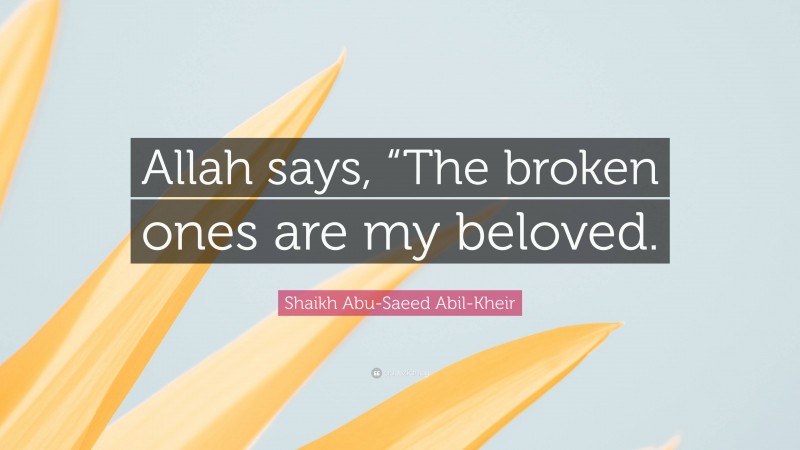 Shaikh Abu-Saeed Abil-Kheir Quote: “Allah says, “The broken ones are my beloved.”