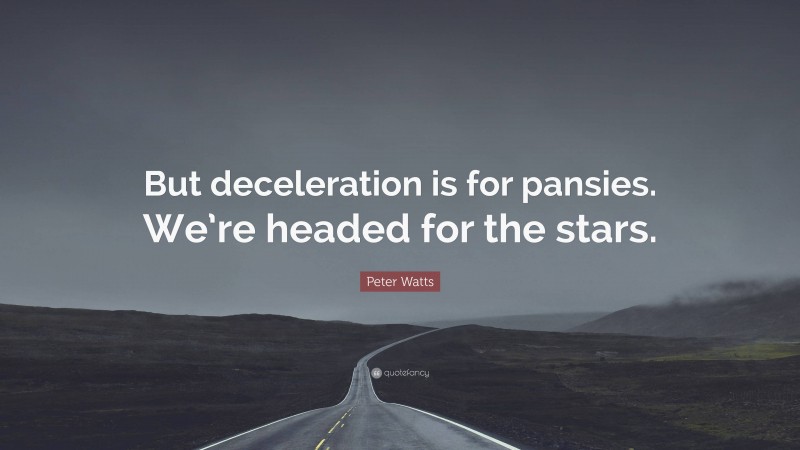 Peter Watts Quote: “But deceleration is for pansies. We’re headed for the stars.”