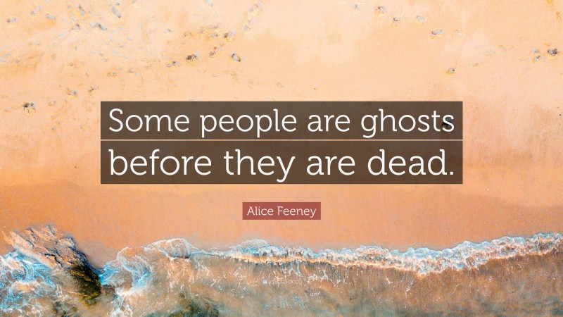 Alice Feeney Quote: “Some people are ghosts before they are dead.”