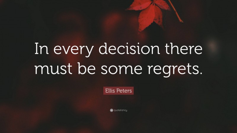 Ellis Peters Quote: “In every decision there must be some regrets.”