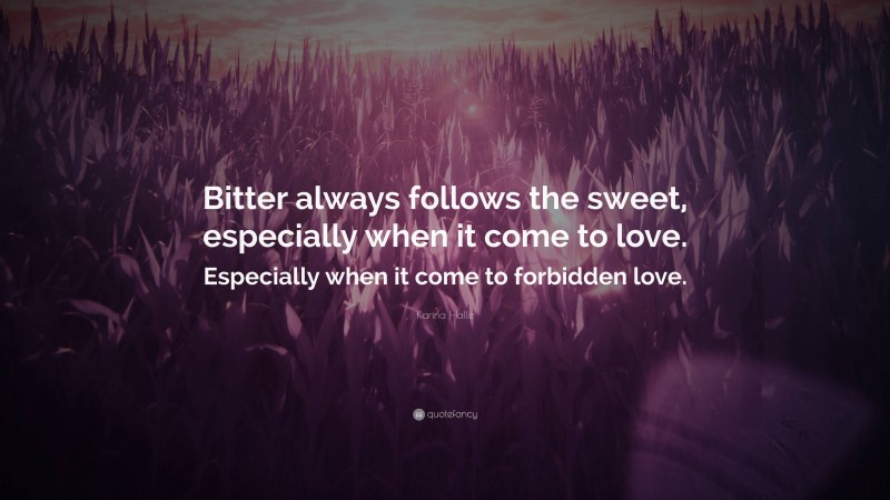 Karina Halle Quote: “Bitter always follows the sweet, especially when it come to love. Especially when it come to forbidden love.”