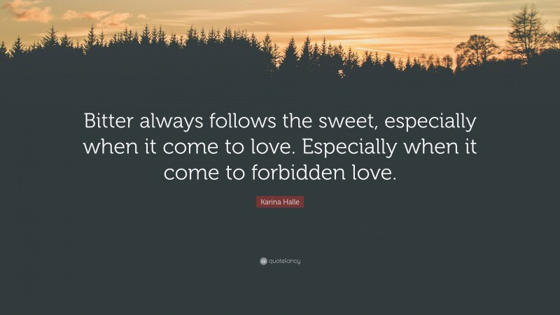 Karina Halle Quote: “Bitter always follows the sweet, especially when it come to love. Especially when it come to forbidden love.”