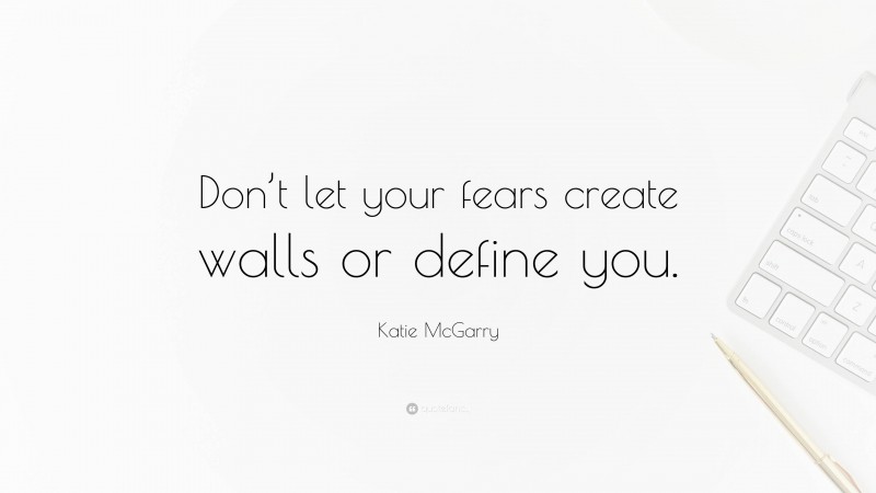 Katie McGarry Quote: “Don’t let your fears create walls or define you.”