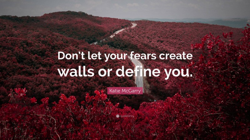 Katie McGarry Quote: “Don’t let your fears create walls or define you.”