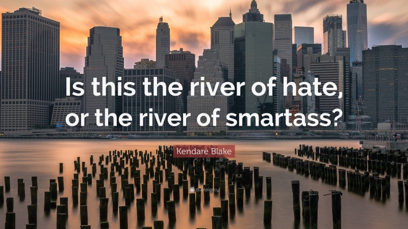 Kendare Blake Quote: “Is this the river of hate, or the river of smartass?”