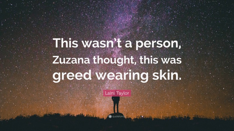 Laini Taylor Quote: “This wasn’t a person, Zuzana thought, this was greed wearing skin.”
