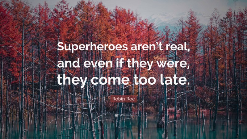 Robin Roe Quote: “Superheroes aren’t real, and even if they were, they come too late.”