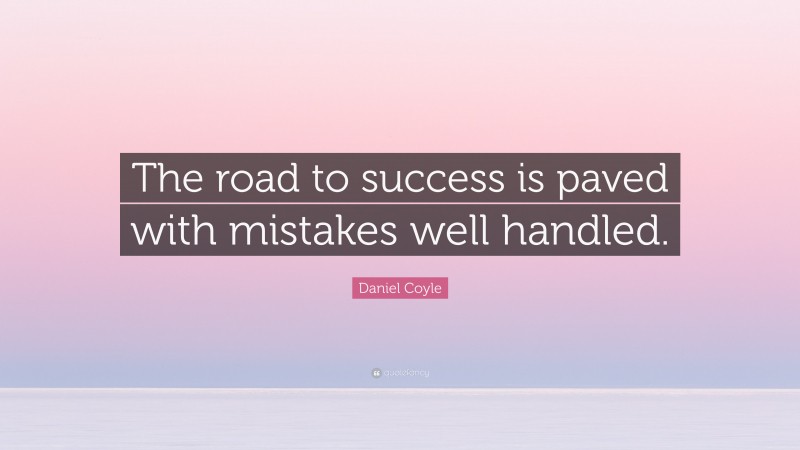 Daniel Coyle Quote: “The road to success is paved with mistakes well handled.”