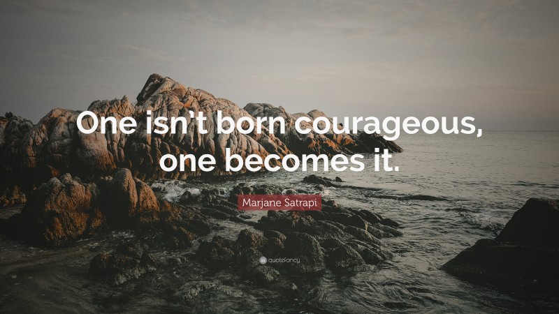 Marjane Satrapi Quote: “One isn’t born courageous, one becomes it.”