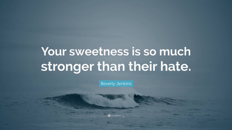 Beverly Jenkins Quote: “Your sweetness is so much stronger than their hate.”