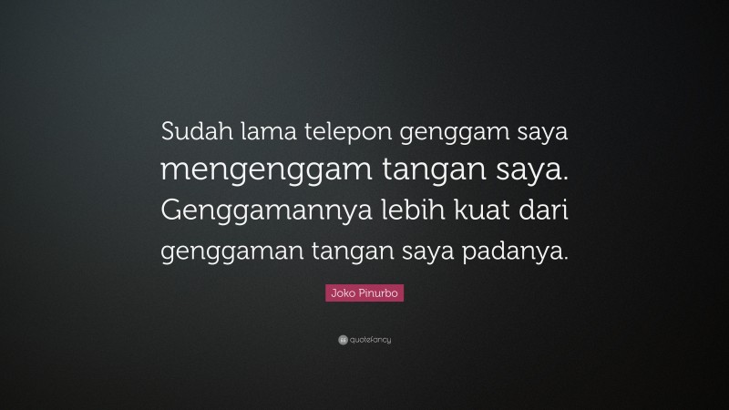 Joko Pinurbo Quote: “Sudah lama telepon genggam saya mengenggam tangan saya. Genggamannya lebih kuat dari genggaman tangan saya padanya.”