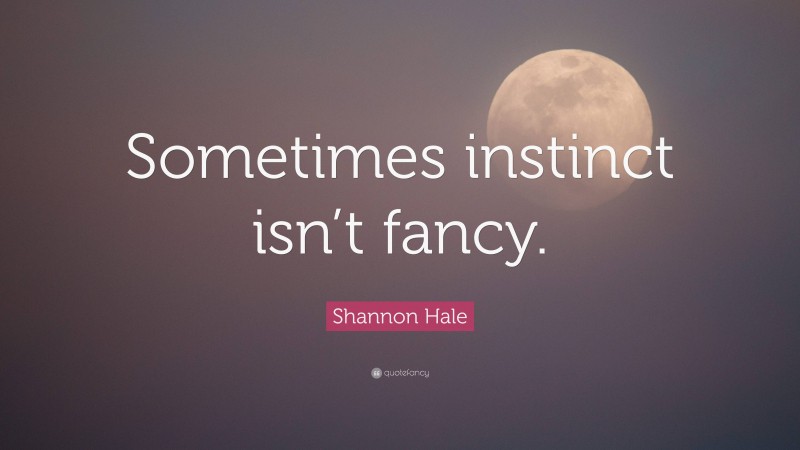 Shannon Hale Quote: “Sometimes instinct isn’t fancy.”