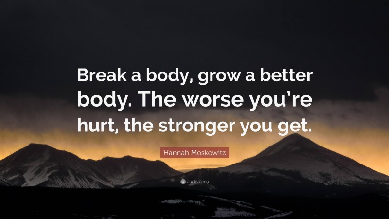 Hannah Moskowitz Quote: “Break a body, grow a better body. The worse you’re hurt, the stronger you get.”