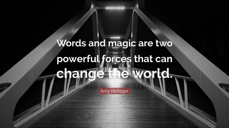 Amy Neftzger Quote: “Words and magic are two powerful forces that can change the world.”