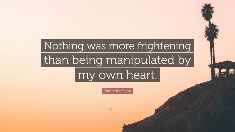 Jamie McGuire Quote: “Nothing was more frightening than being manipulated by my own heart.”