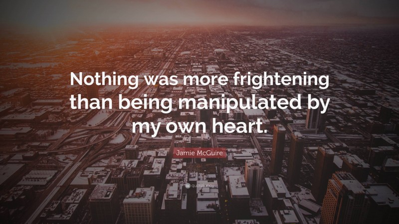 Jamie McGuire Quote: “Nothing was more frightening than being manipulated by my own heart.”