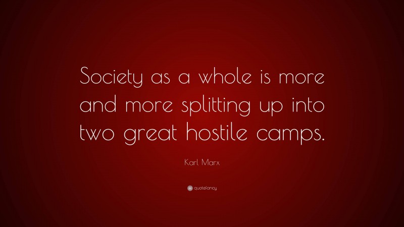 Karl Marx Quote: “Society as a whole is more and more splitting up into two great hostile camps.”