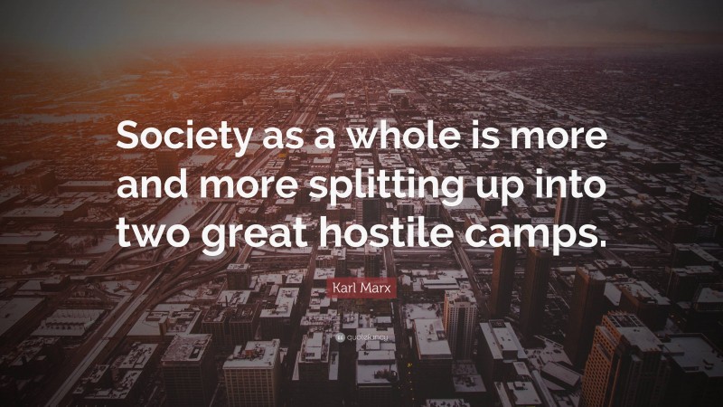 Karl Marx Quote: “Society as a whole is more and more splitting up into two great hostile camps.”