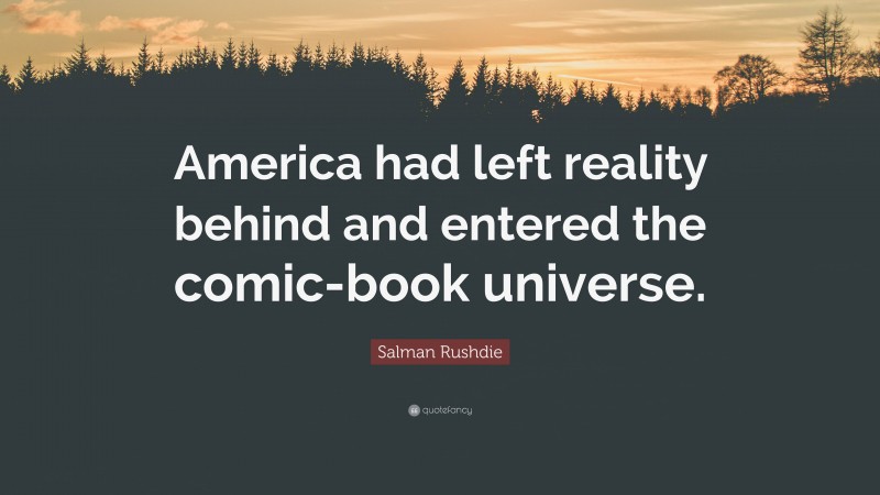 Salman Rushdie Quote: “America had left reality behind and entered the comic-book universe.”