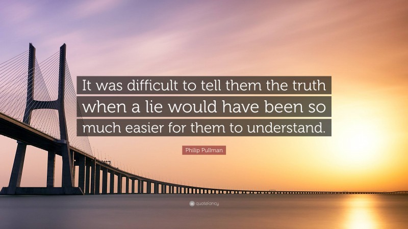 Philip Pullman Quote: “It was difficult to tell them the truth when a lie would have been so much easier for them to understand.”