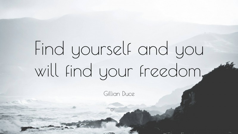 Gillian Duce Quote: “Find yourself and you will find your freedom.”