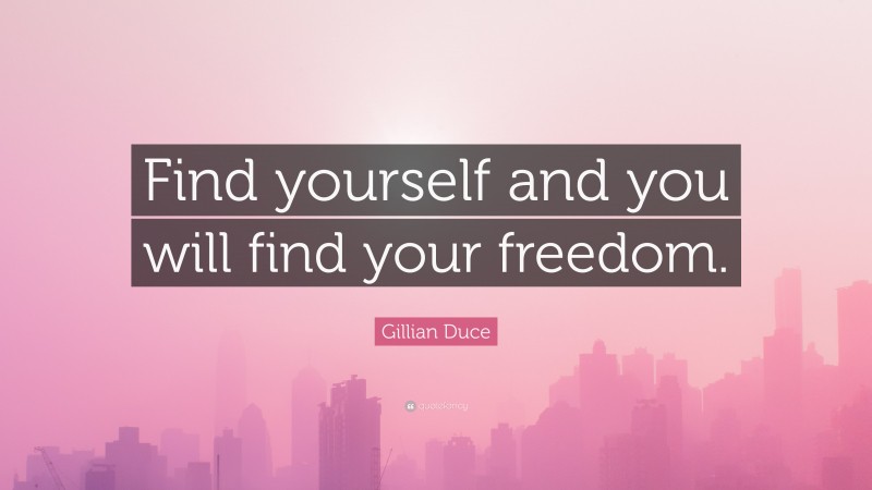 Gillian Duce Quote: “Find yourself and you will find your freedom.”