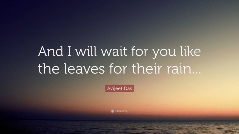 Avijeet Das Quote: “And I will wait for you like the leaves for their rain...”