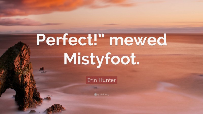 Erin Hunter Quote: “Perfect!” mewed Mistyfoot.”